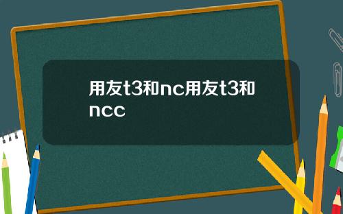用友t3和nc用友t3和ncc