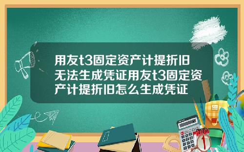 用友t3固定资产计提折旧无法生成凭证用友t3固定资产计提折旧怎么生成凭证