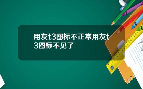 用友t3图标不正常用友t3图标不见了