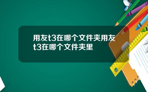 用友t3在哪个文件夹用友t3在哪个文件夹里