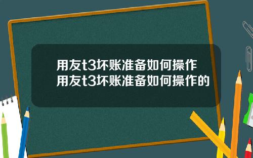 用友t3坏账准备如何操作用友t3坏账准备如何操作的