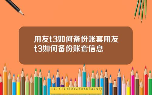 用友t3如何备份账套用友t3如何备份账套信息
