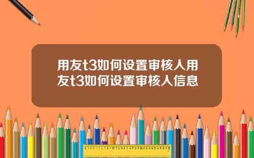 用友t3如何设置审核人用友t3如何设置审核人信息