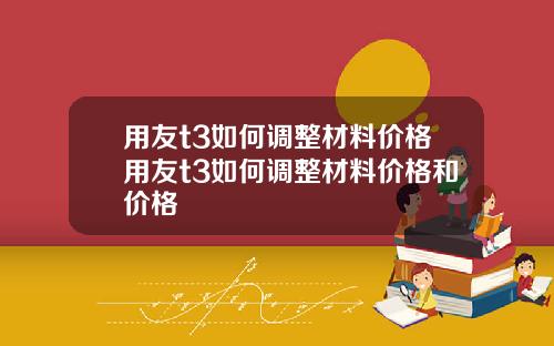 用友t3如何调整材料价格用友t3如何调整材料价格和价格