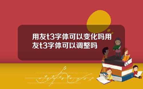 用友t3字体可以变化吗用友t3字体可以调整吗