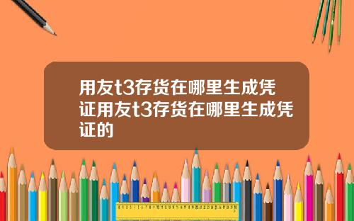 用友t3存货在哪里生成凭证用友t3存货在哪里生成凭证的