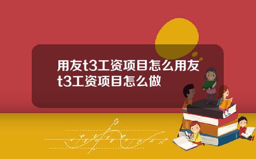 用友t3工资项目怎么用友t3工资项目怎么做