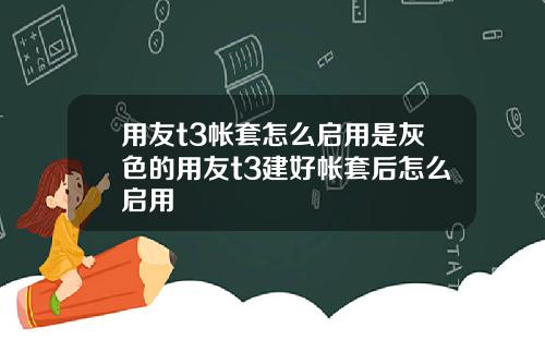 用友t3帐套怎么启用是灰色的用友t3建好帐套后怎么启用