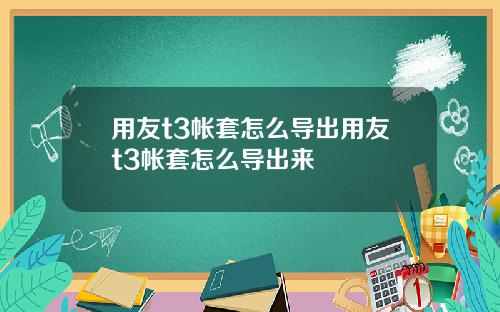 用友t3帐套怎么导出用友t3帐套怎么导出来