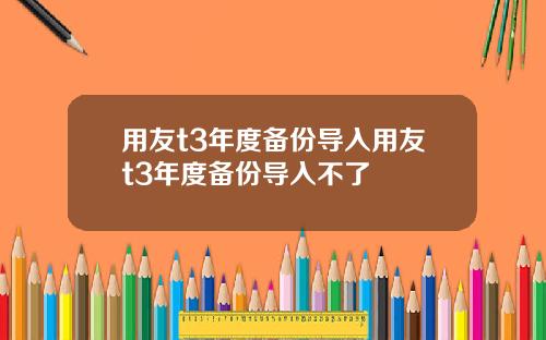 用友t3年度备份导入用友t3年度备份导入不了