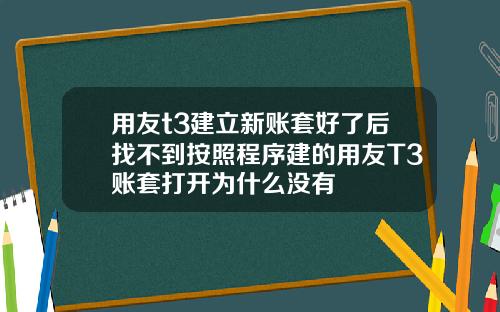 用友t3建立新账套好了后找不到按照程序建的用友T3账套打开为什么没有