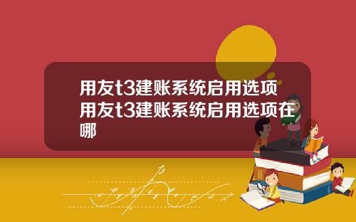 用友t3建账系统启用选项用友t3建账系统启用选项在哪