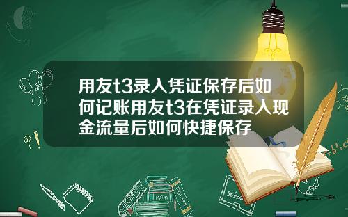 用友t3录入凭证保存后如何记账用友t3在凭证录入现金流量后如何快捷保存