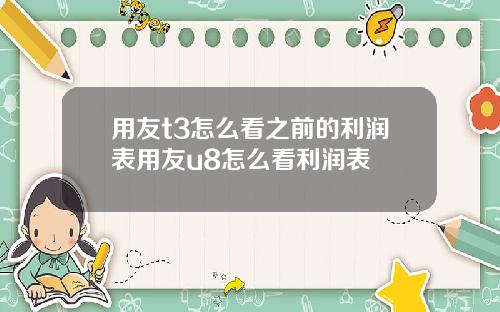 用友t3怎么看之前的利润表用友u8怎么看利润表