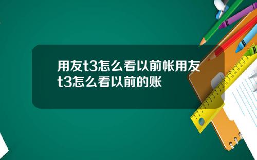 用友t3怎么看以前帐用友t3怎么看以前的账