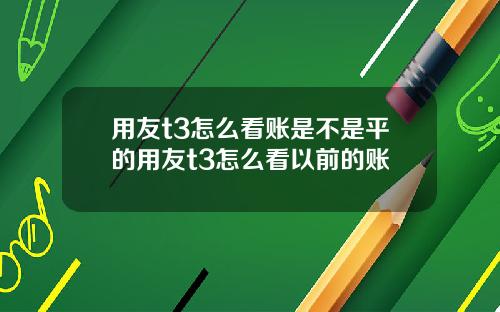 用友t3怎么看账是不是平的用友t3怎么看以前的账