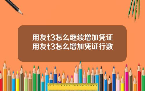 用友t3怎么继续增加凭证用友t3怎么增加凭证行数