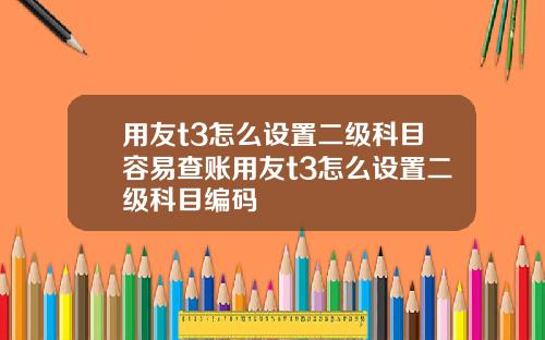 用友t3怎么设置二级科目容易查账用友t3怎么设置二级科目编码