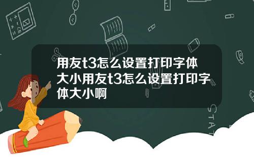 用友t3怎么设置打印字体大小用友t3怎么设置打印字体大小啊
