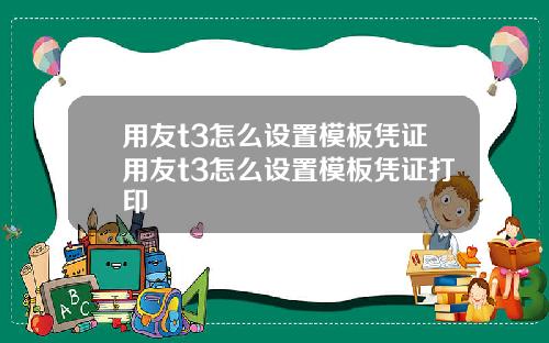 用友t3怎么设置模板凭证用友t3怎么设置模板凭证打印