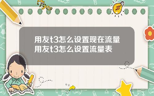 用友t3怎么设置现在流量用友t3怎么设置流量表