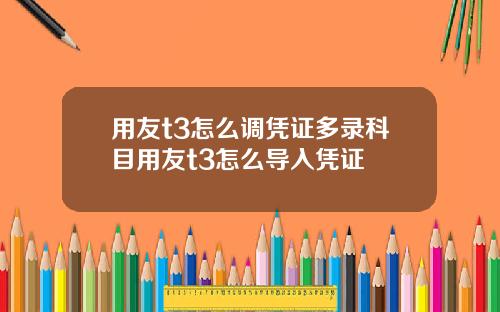 用友t3怎么调凭证多录科目用友t3怎么导入凭证