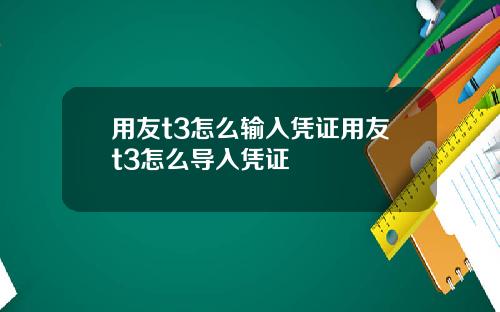用友t3怎么输入凭证用友t3怎么导入凭证