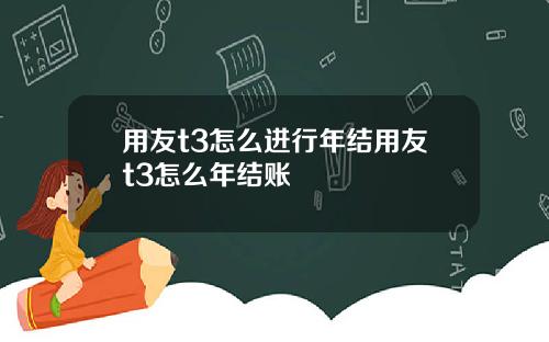 用友t3怎么进行年结用友t3怎么年结账