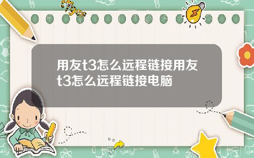 用友t3怎么远程链接用友t3怎么远程链接电脑
