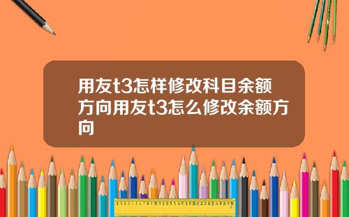 用友t3怎样修改科目余额方向用友t3怎么修改余额方向
