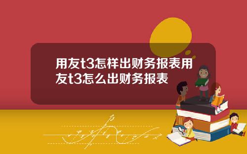 用友t3怎样出财务报表用友t3怎么出财务报表