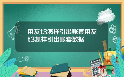 用友t3怎样引出账套用友t3怎样引出账套数据