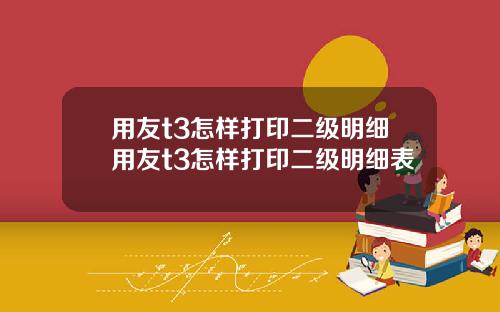 用友t3怎样打印二级明细用友t3怎样打印二级明细表