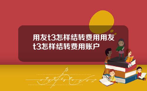 用友t3怎样结转费用用友t3怎样结转费用账户