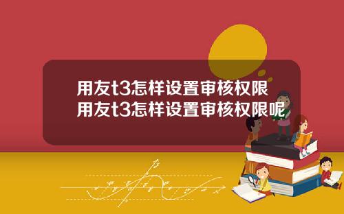 用友t3怎样设置审核权限用友t3怎样设置审核权限呢