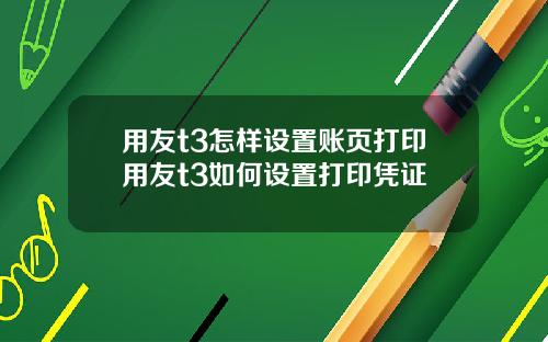 用友t3怎样设置账页打印用友t3如何设置打印凭证