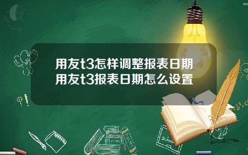 用友t3怎样调整报表日期用友t3报表日期怎么设置