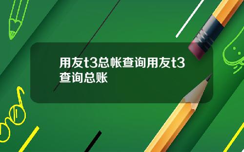 用友t3总帐查询用友t3查询总账