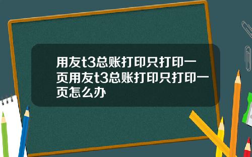 用友t3总账打印只打印一页用友t3总账打印只打印一页怎么办
