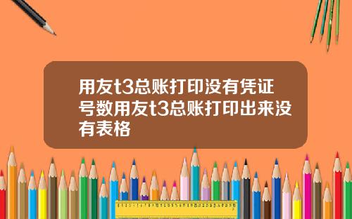用友t3总账打印没有凭证号数用友t3总账打印出来没有表格
