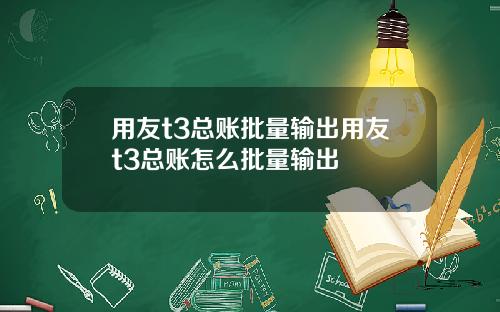 用友t3总账批量输出用友t3总账怎么批量输出