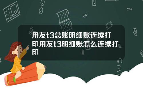 用友t3总账明细账连续打印用友t3明细账怎么连续打印