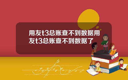 用友t3总账查不到数据用友t3总账查不到数据了