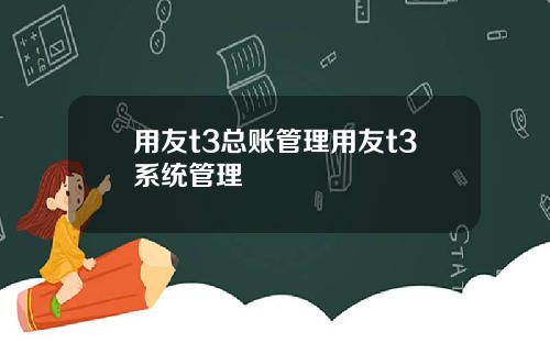 用友t3总账管理用友t3系统管理