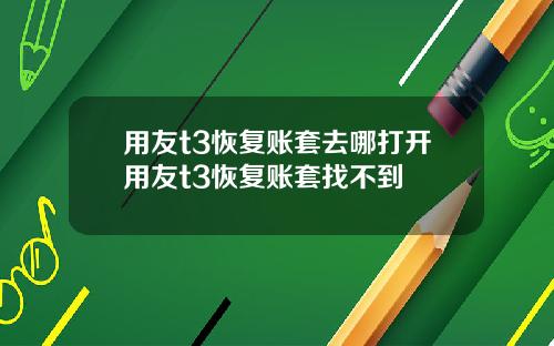 用友t3恢复账套去哪打开用友t3恢复账套找不到