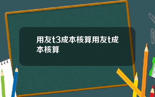 用友t3成本核算用友t成本核算