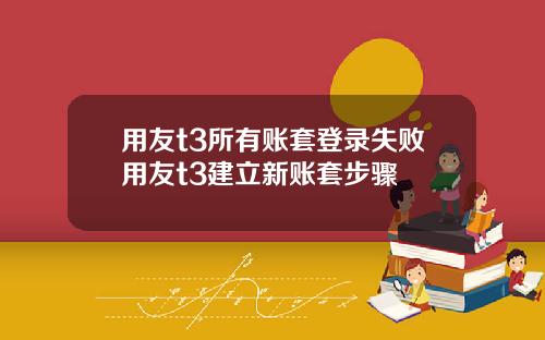 用友t3所有账套登录失败用友t3建立新账套步骤