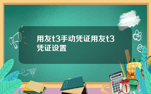 用友t3手动凭证用友t3凭证设置