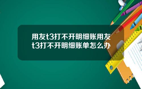 用友t3打不开明细账用友t3打不开明细账单怎么办