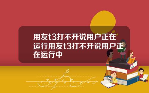 用友t3打不开说用户正在运行用友t3打不开说用户正在运行中